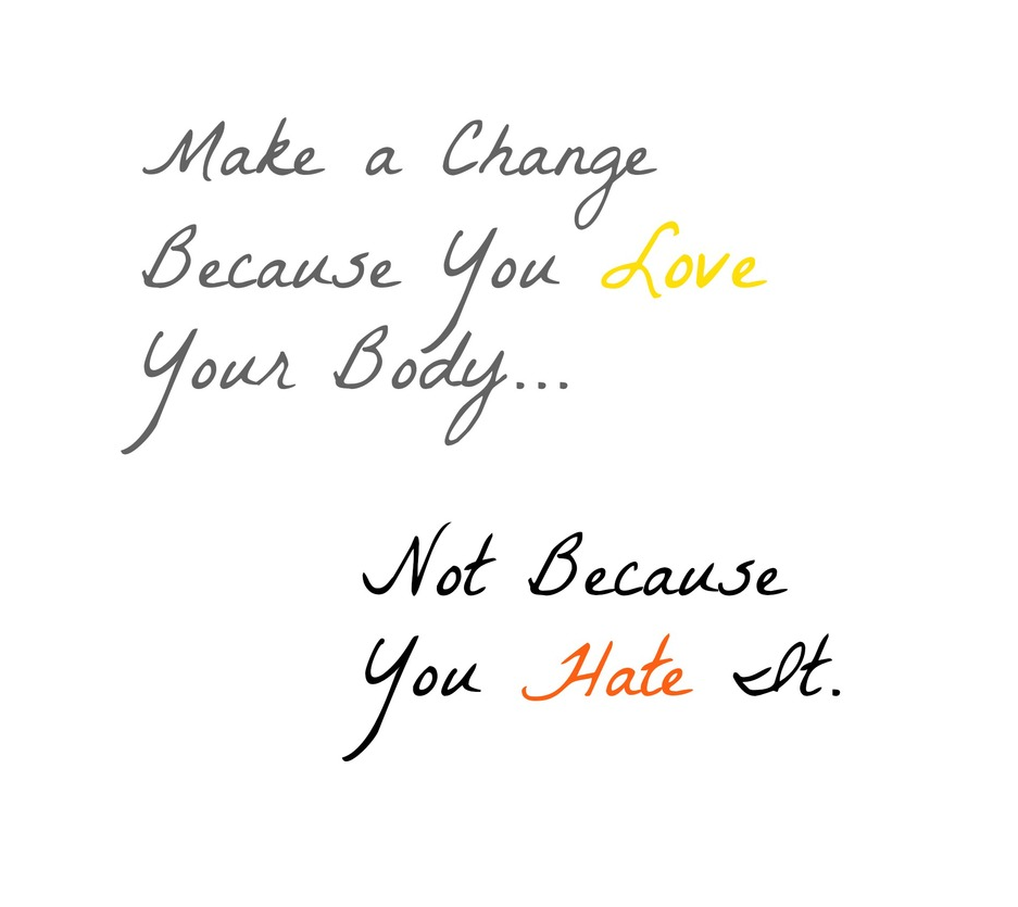 Make a change because you love your body.. Not because you hate it! www.innovativehealthfitness.com