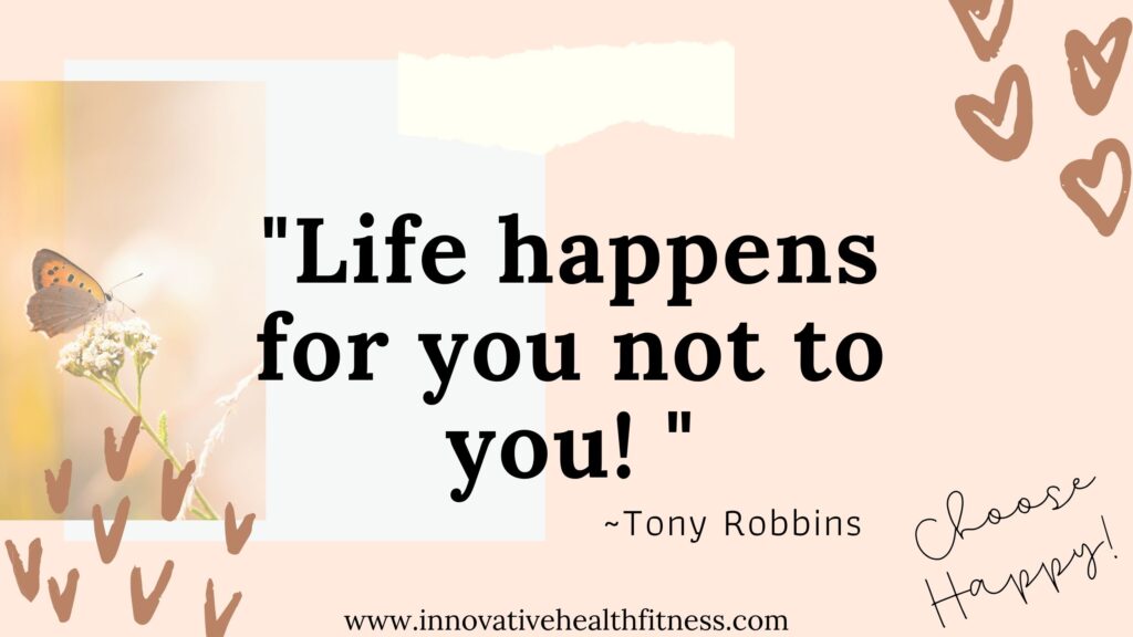 Life Happens for you not to you! Tony Robbins www.innovativehealthfitness.com